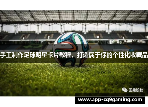 手工制作足球明星卡片教程，打造属于你的个性化收藏品