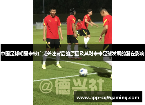 中国足球明星未被广泛关注背后的原因及其对未来足球发展的潜在影响