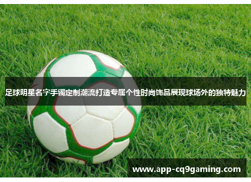 足球明星名字手镯定制潮流打造专属个性时尚饰品展现球场外的独特魅力