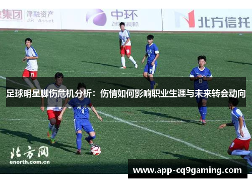 足球明星脚伤危机分析：伤情如何影响职业生涯与未来转会动向