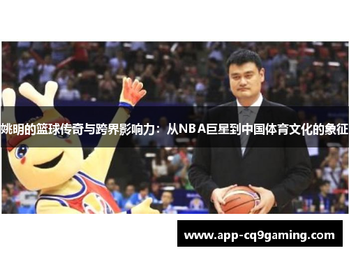 姚明的篮球传奇与跨界影响力：从NBA巨星到中国体育文化的象征