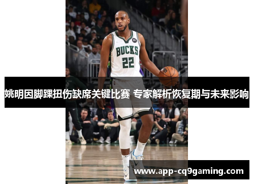 姚明因脚踝扭伤缺席关键比赛 专家解析恢复期与未来影响
