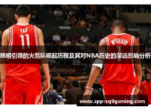 姚明引领的火箭队崛起历程及其对NBA历史的深远影响分析
