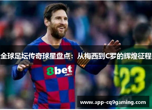 全球足坛传奇球星盘点：从梅西到C罗的辉煌征程