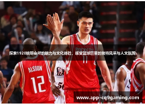 探索1920姚明会所的魅力与文化体验，感受篮球巨星的独特风采与人文氛围