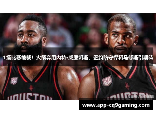1场比赛被裁！火箭弃用内特·威廉姆斯，签约防守悍将马修斯引期待