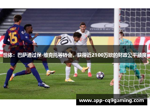 世体：巴萨通过保-维克托等转会，获得近2100万欧的财政公平额度