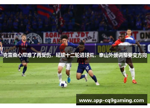 克雷桑心愿难了再受伤，延续十二轮进球荒，泰山外援调整要变方向