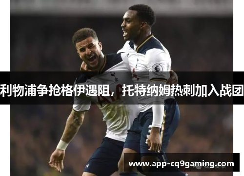利物浦争抢格伊遇阻，托特纳姆热刺加入战团