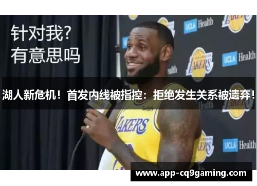 湖人新危机！首发内线被指控：拒绝发生关系被遗弃！